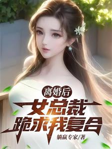 离婚后，女总裁跪求我复合